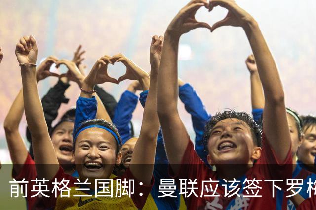 前英格兰国脚：曼联应该签下罗梅罗以便他和利马继续搭档