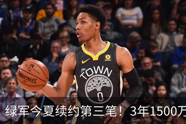绿军今夏续约第三笔！3年1500万美元锁定22岁防守工兵，含球队选项