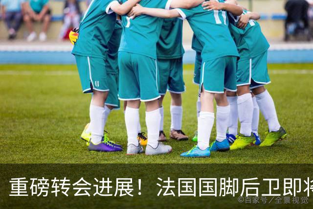 重磅转会进展！法国国脚后卫即将接受切尔西体检5200万镑成交，双方签约6年