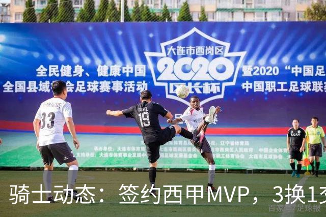 骑士动态：签约西甲MVP，3换1交易方案出炉，优质3D前锋即将加盟
